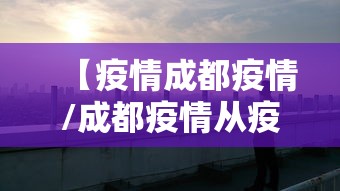 【疫情成都疫情/成都疫情从疫情开始管控到封城到解】