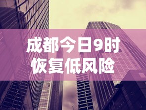 成都今日9时恢复低风险/成都今日24小时天气预报