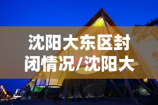 沈阳大东区封闭情况/沈阳大东区天气变化趋势