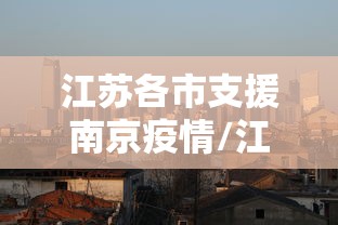 江苏各市支援南京疫情/江苏各市支援南京疫情了吗