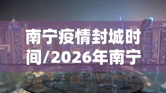 南宁疫情封城时间/2026年南宁新冠疫情8月