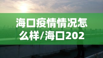 海口疫情情况怎么样/海口2026疫情实时进展 海口疫情情况怎么样/海口2026疫情实时进展