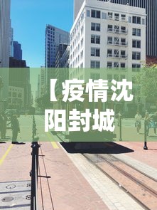 【疫情沈阳封城时间成都多久,成都疫情23年4月封控吗】 【疫情沈阳封城时间成都多久,成都疫情23年4月封控吗】