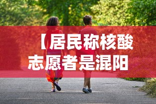 【居民称核酸志愿者是混阳/核酸阳了】