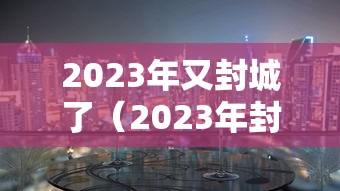 2023年又封城了（2023年封安保不再受理了吗）