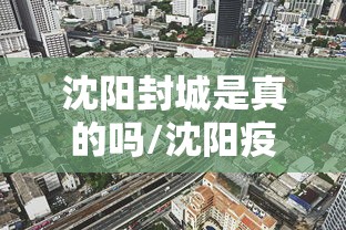 沈阳封城是真的吗/沈阳疫情封控时间 沈阳封城是真的吗/沈阳疫情封控时间
