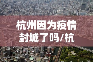 杭州因为疫情封城了吗/杭州封城了吗最新