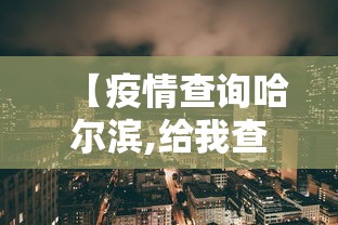 【疫情查询哈尔滨,给我查下哈尔滨的疫情】 【疫情查询哈尔滨,给我查下哈尔滨的疫情】