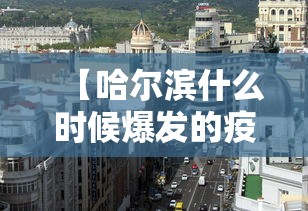 【哈尔滨什么时候爆发的疫情,哈尔滨疫情怎么样了】