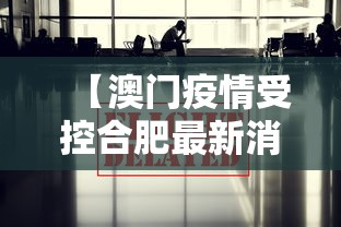 【澳门疫情受控合肥最新消息/澳门疫情最新消息今天封城了吗】