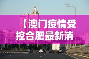 【澳门疫情受控合肥最新消息/澳门疫情最新消息今天封城了吗】