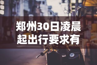 郑州30日凌晨起出行要求有变（郑州暴雨出行安全）