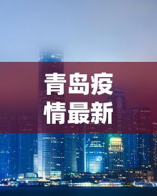 青岛疫情最新消息封城(青岛封海最新消息今天) 青岛疫情最新消息封城(青岛封海最新消息今天)