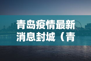 青岛疫情最新消息封城(青岛封海最新消息今天) 青岛疫情最新消息封城(青岛封海最新消息今天)