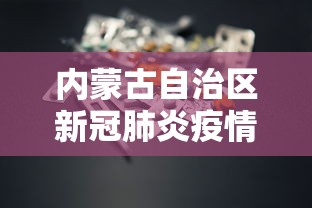 内蒙古自治区新冠肺炎疫情防控:内蒙古自治区新冠肺炎疫情防控政策