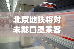 北京地铁将对未戴口罩乘客劝离（北京地铁将视雨情调整行车速度）