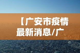 【广安市疫情最新消息/广安新闻最新消息今天】 【广安市疫情最新消息/广安新闻最新消息今天】
