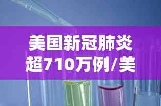 美国新冠肺炎超710万例/美国新冠病毒 美国新冠肺炎超710万例/美国新冠病毒
