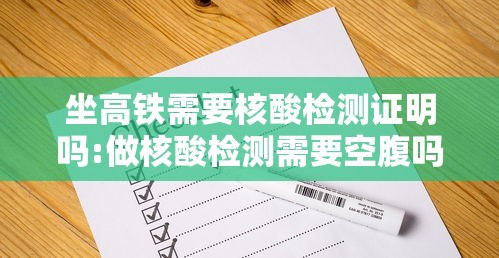 坐高铁需要核酸检测证明吗:做核酸检测需要空腹吗 坐高铁需要核酸检测证明吗:做核酸检测需要空腹吗