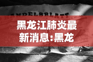 黑龙江肺炎最新消息:黑龙江疫情最新消息 黑龙江肺炎最新消息:黑龙江疫情最新消息