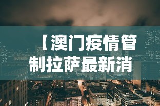 【澳门疫情管制拉萨最新消息/拉萨2026年最新消息】