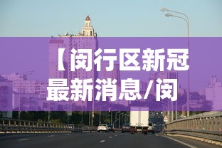 【闵行区新冠最新消息/闵行区流感疫苗还没打吗】 【闵行区新冠最新消息/闵行区流感疫苗还没打吗】