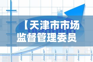 【天津市市场监督管理委员会企业/天津市市场监督管理委员会是干什么的】 【天津市市场监督管理委员会企业/天津市市场监督管理委员会是干什么的】