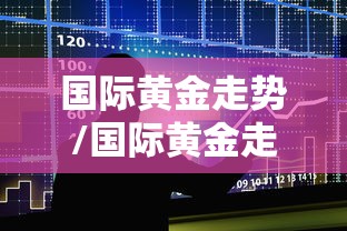 国际黄金走势/国际黄金走势分析