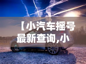 【小汽车摇号最新查询,小汽车摇号查询助手】 【小汽车摇号最新查询,小汽车摇号查询助手】