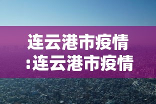 连云港市疫情:连云港市疫情防控各社区村报备电话