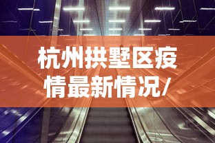 杭州拱墅区疫情最新情况/杭州市拱墅区疫情