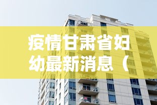 疫情甘肃省妇幼最新消息(甘肃省疫情防控政策措施) 疫情甘肃省妇幼最新消息(甘肃省疫情防控政策措施)