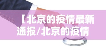 【北京的疫情最新通报/北京的疫情最新通报消息】 【北京的疫情最新通报/北京的疫情最新通报消息】