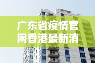 广东省疫情官网香港最新消息/广东省官方最新通报疫情情况