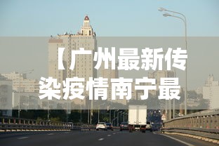 【广州最新传染疫情南宁最新消息,南宁感染最新消息今天】