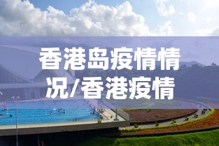 香港岛疫情情况/香港疫情最新进展