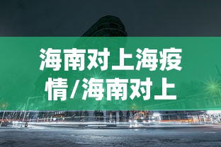 海南对上海疫情/海南对上海疫情防控要求 海南对上海疫情/海南对上海疫情防控要求