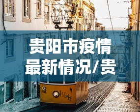 贵阳市疫情最新情况/贵阳市疫情最新情况