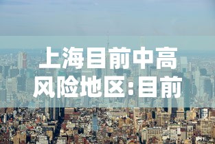 上海目前中高风险地区:目前上海浦东风险级别