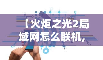【火炬之光2局域网怎么联机,火炬之光2局域网搜不到房间】