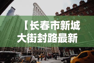 【长春市新城大街封路最新消息/长春市新城大街2888号】