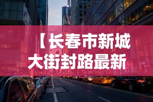 【长春市新城大街封路最新消息/长春市新城大街2888号】