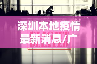 深圳本地疫情最新消息/广东深圳疫情最新消息 深圳本地疫情最新消息/广东深圳疫情最新消息