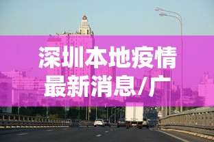 深圳本地疫情最新消息/广东深圳疫情最新消息 深圳本地疫情最新消息/广东深圳疫情最新消息