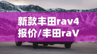 新款丰田rav4报价/丰田raV4图片