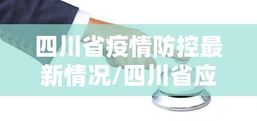 四川省疫情防控最新情况/四川省应对新型冠状病毒肺炎疫情应急指挥公告