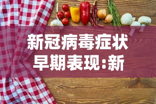 新冠病毒症状早期表现:新冠病毒症状早期表现为