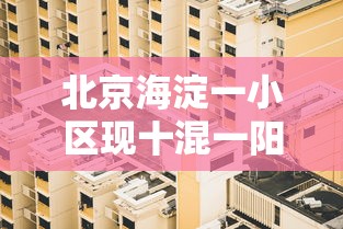 北京海淀一小区现十混一阳性:北京海淀区央企老旧小区6批名单公示