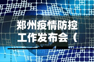 郑州疫情防控工作发布会（河南省疫情防控指挥部文件）