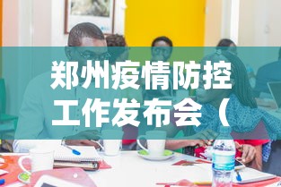 郑州疫情防控工作发布会（河南省疫情防控指挥部文件）